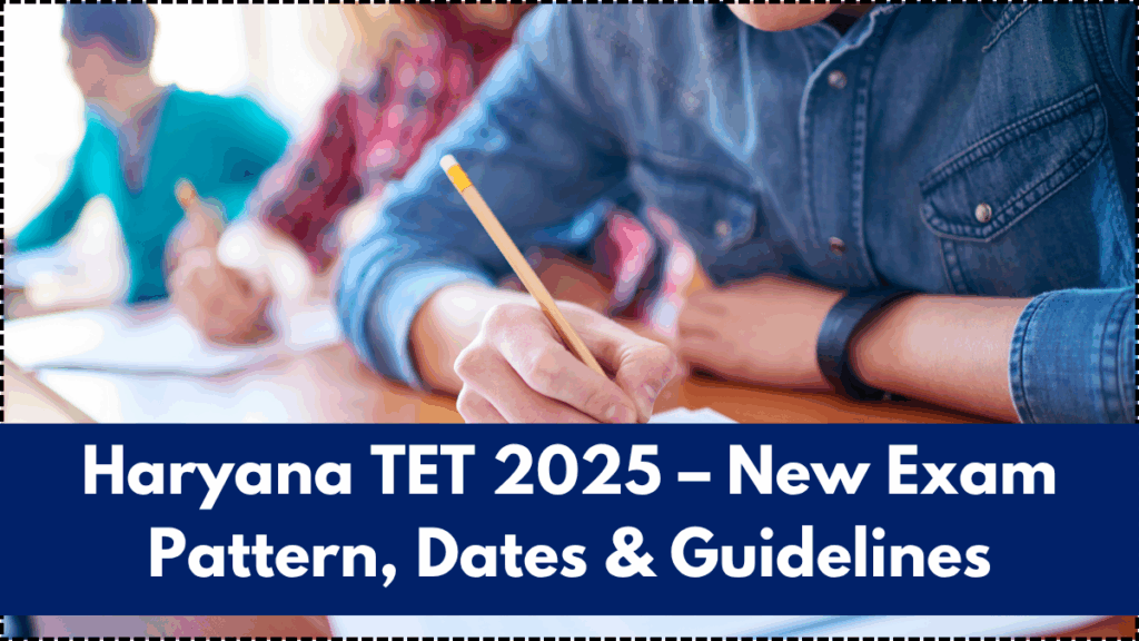 Haryana TET 2025 – New Exam Pattern, Dates & Guidelines