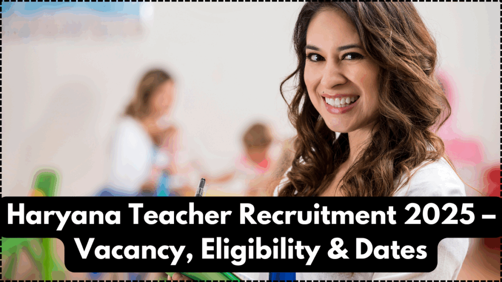 Haryana Teacher Recruitment 2025 – Vacancy, Eligibility & Dates