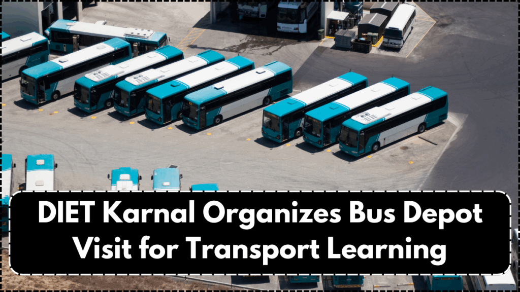 DIET Karnal Organizes Bus Depot Visit for Transport Learning
