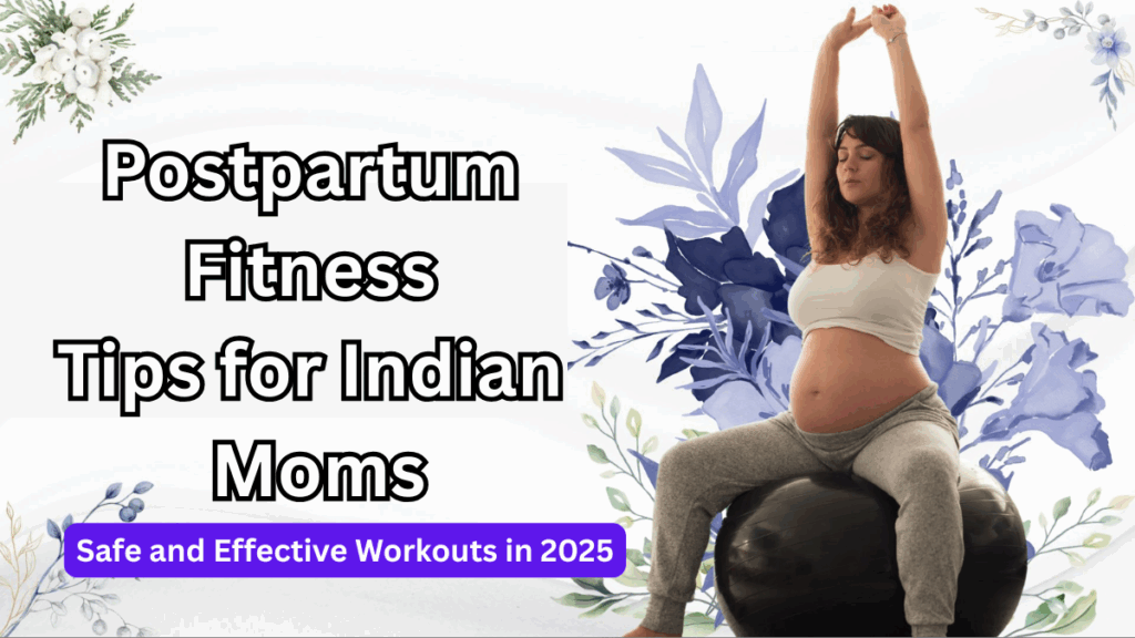 Postpartum Fitness Tips for Indian Moms – Safe and Effective Workouts in 2025