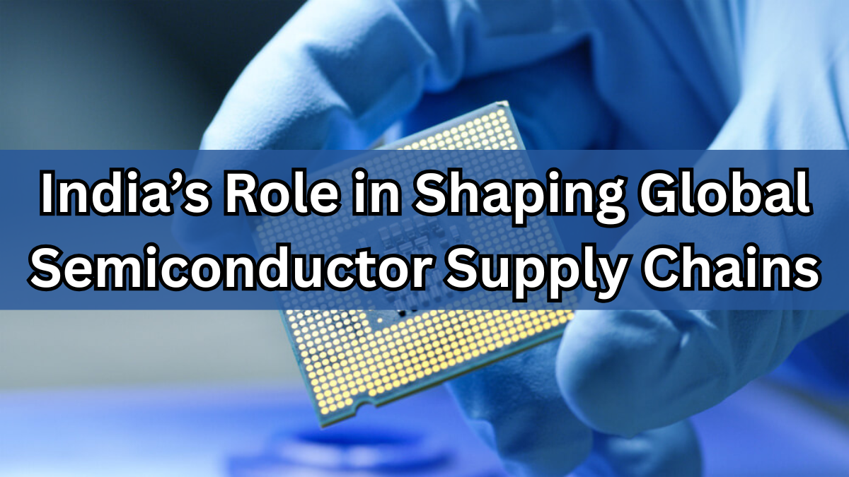 India’s Role in Shaping Global Semiconductor Supply Chains