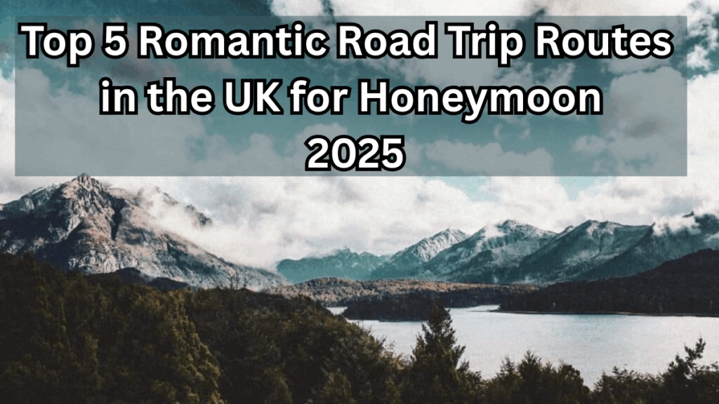 Top 5 Romantic Road Trip Routes in the UK for Honeymoon 2025
